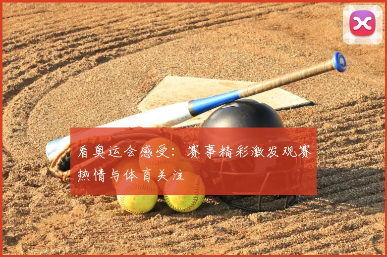 看奥运会感受:赛事精彩激发观赛热情与体育关注