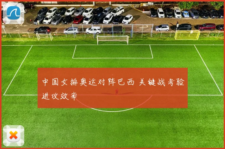中国女排奥运对阵巴西 关键战考验进攻效率