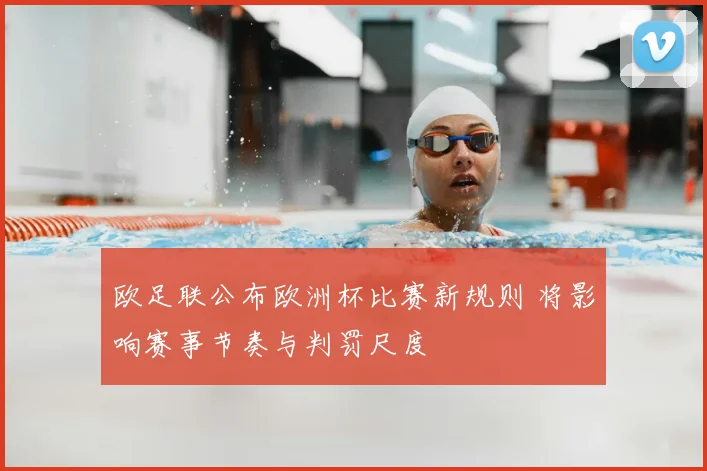 欧足联公布欧洲杯比赛新规则 将影响赛事节奏与判罚尺度