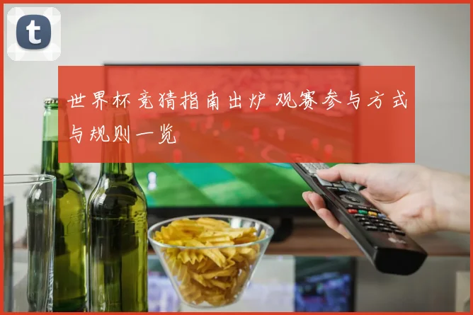 世界杯竞猜指南出炉 观赛参与方式与规则一览