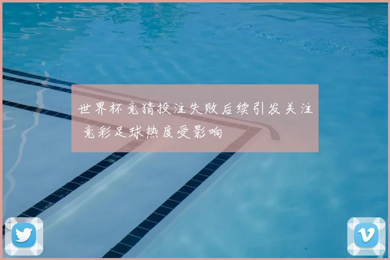 世界杯竞猜投注失败后续引发关注 竞彩足球热度受影响