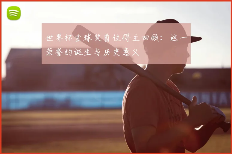 世界杯金球奖首位得主回顾:这一荣誉的诞生与历史意义