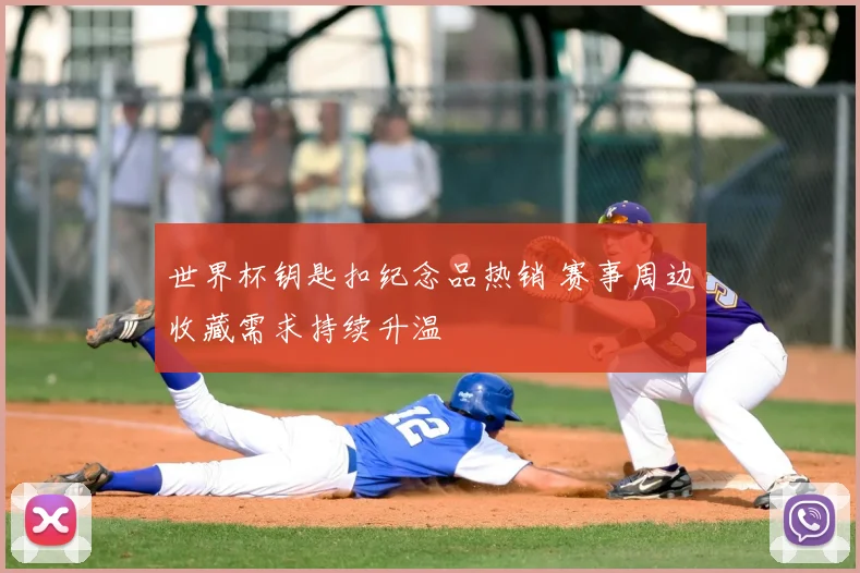 世界杯钥匙扣纪念品热销 赛事周边收藏需求持续升温