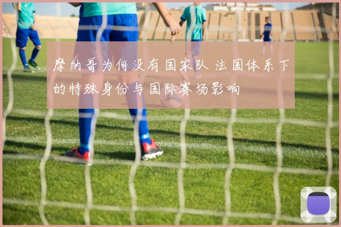 摩纳哥为何没有国家队 法国体系下的特殊身份与国际赛场影响
