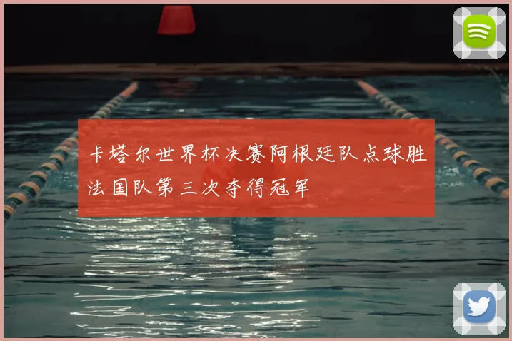 卡塔尔世界杯决赛阿根廷队点球胜法国队第三次夺得冠军