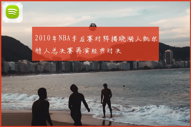 2010年NBA季后赛对阵揭晓湖人凯尔特人总决赛再演经典对决