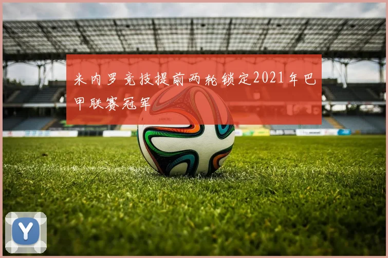 米内罗竞技提前两轮锁定2021年巴甲联赛冠军