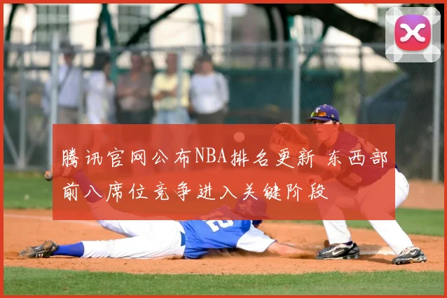 腾讯官网公布NBA排名更新 东西部前八席位竞争进入关键阶段
