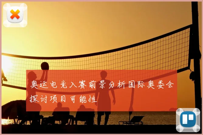 奥运电竞入赛前景分析国际奥委会探讨项目可能性