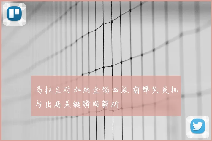 乌拉圭对加纳全场回放 前锋失良机与出局关键瞬间解析