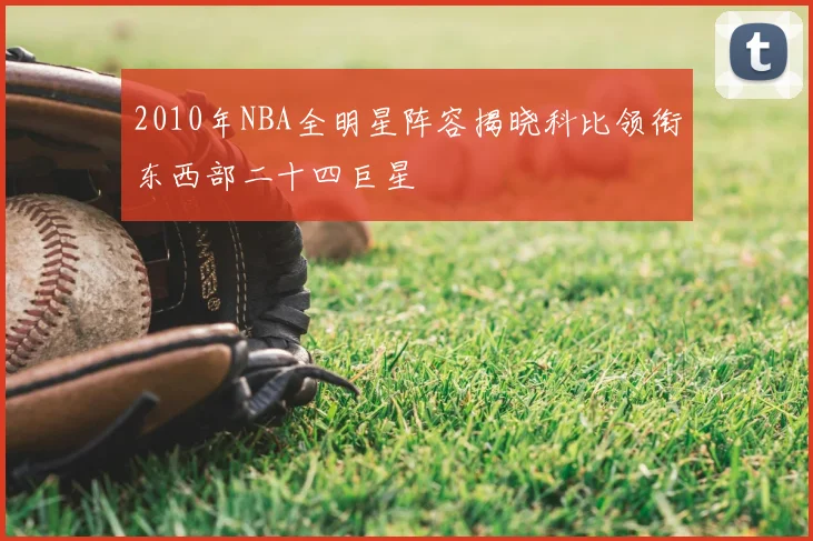 2010年NBA全明星阵容揭晓科比领衔东西部二十四巨星
