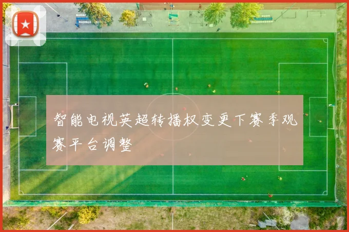 智能电视英超转播权变更下赛季观赛平台调整
