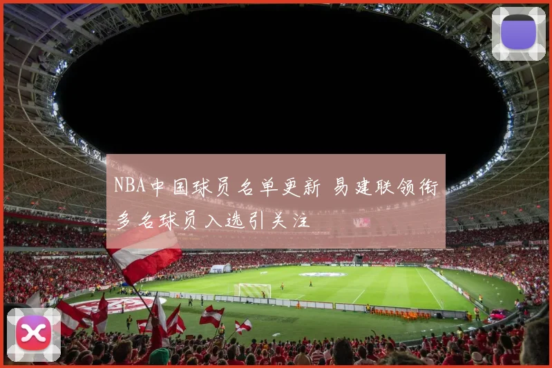 NBA中国球员名单更新 易建联领衔多名球员入选引关注