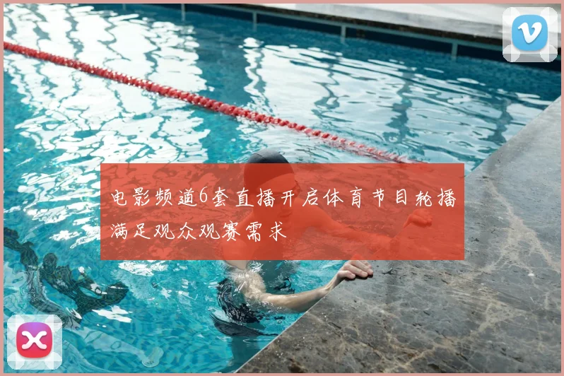 电影频道6套直播开启体育节目轮播满足观众观赛需求