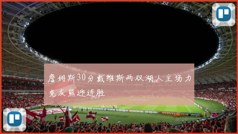 詹姆斯30分戴维斯两双湖人主场力克灰熊迎连胜