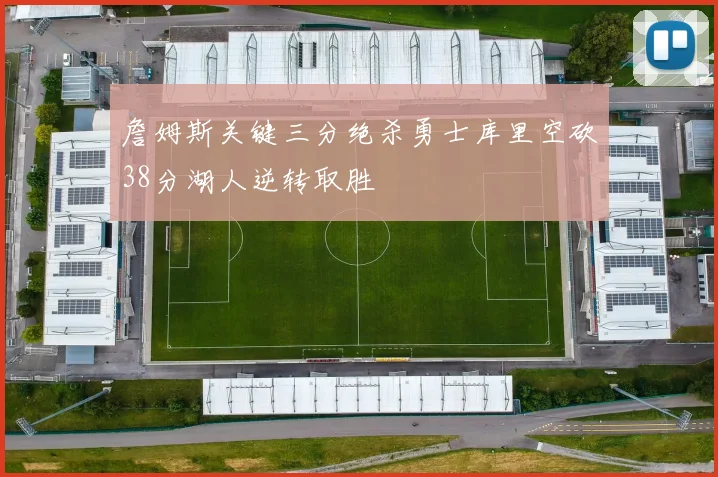 詹姆斯关键三分绝杀勇士库里空砍38分湖人逆转取胜