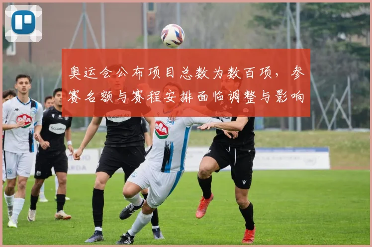 奥运会公布项目总数为数百项，参赛名额与赛程安排面临调整与影响