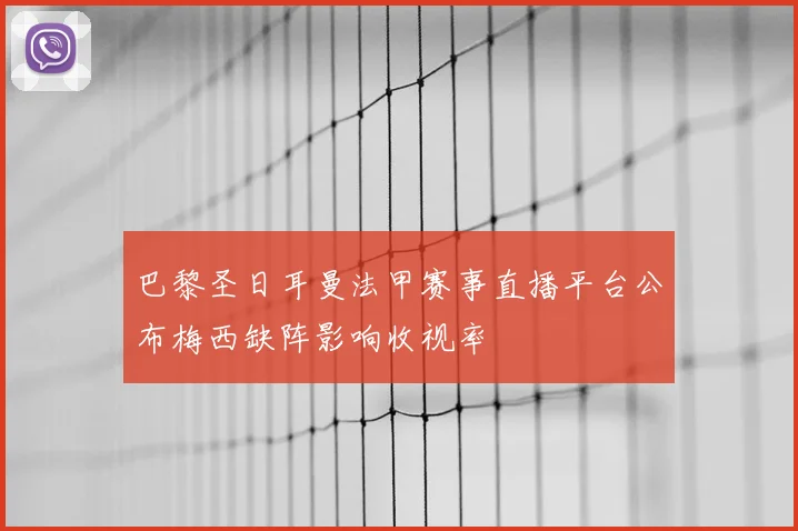 巴黎圣日耳曼法甲赛事直播平台公布梅西缺阵影响收视率