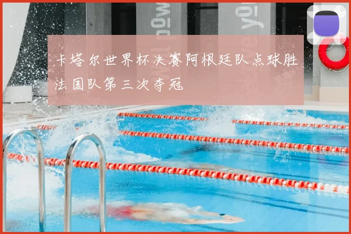 卡塔尔世界杯决赛阿根廷队点球胜法国队第三次夺冠