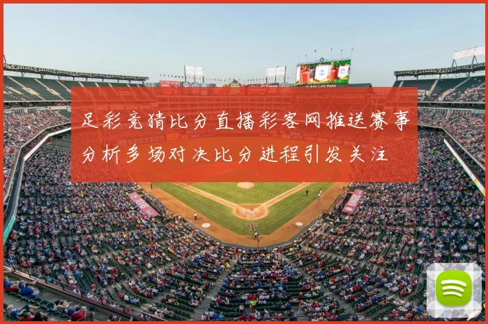 足彩竞猜比分直播彩客网推送赛事分析多场对决比分进程引发关注