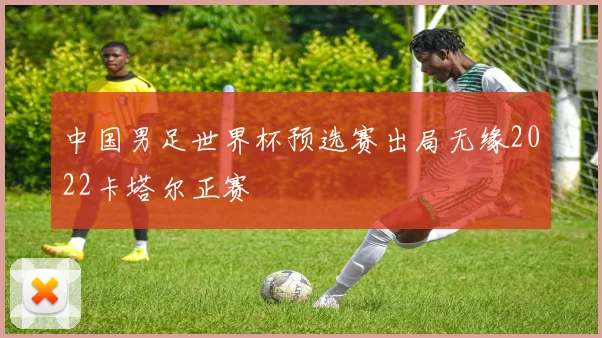 中国男足世界杯预选赛出局无缘2022卡塔尔正赛