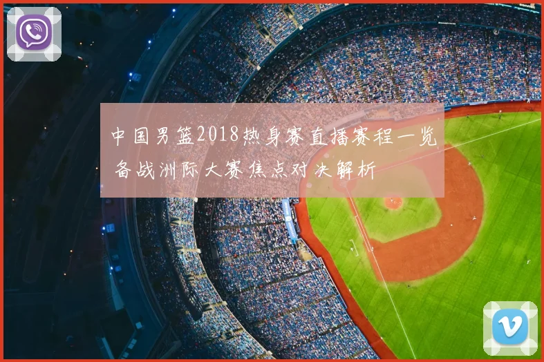 中国男篮2018热身赛直播赛程一览 备战洲际大赛焦点对决解析