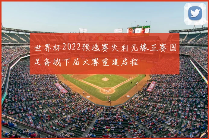 世界杯2022预选赛失利无缘正赛国足备战下届大赛重建启程