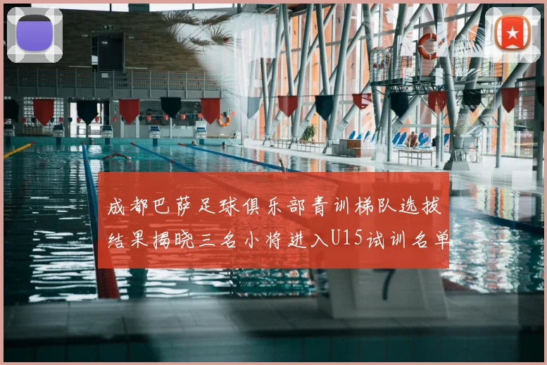 成都巴萨足球俱乐部青训梯队选拔结果揭晓三名小将进入U15试训名单