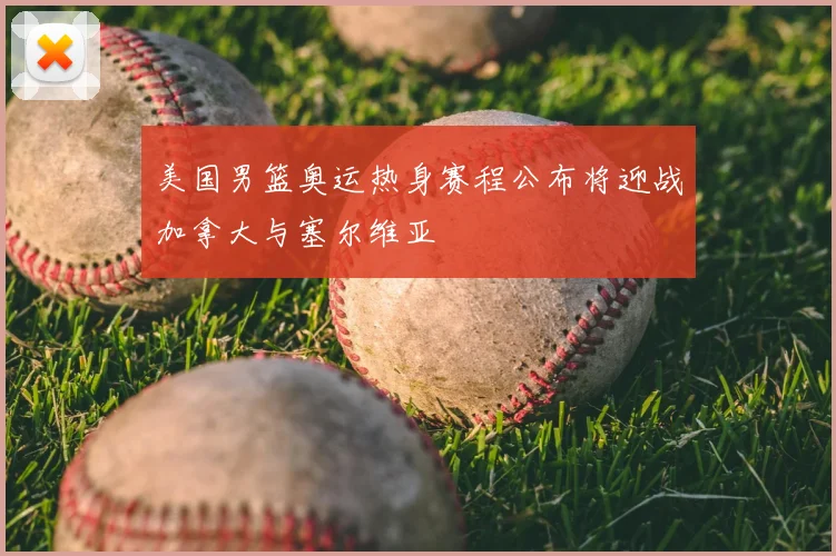 美国男篮奥运热身赛程公布将迎战加拿大与塞尔维亚