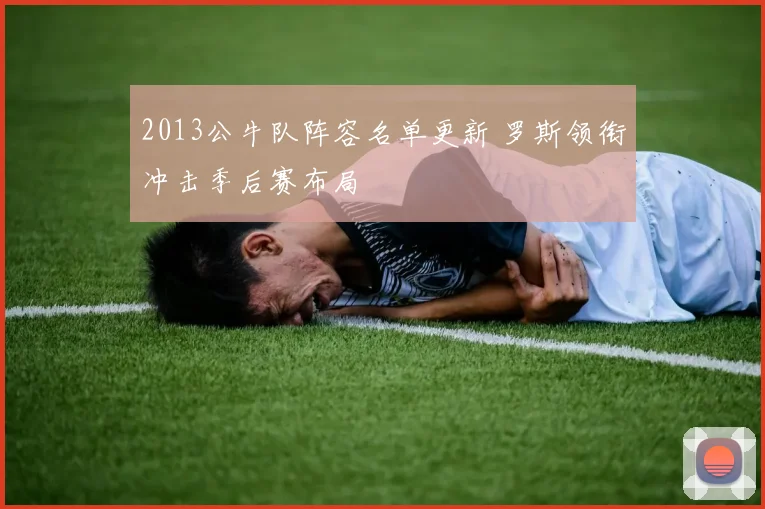 2013公牛队阵容名单更新 罗斯领衔冲击季后赛布局