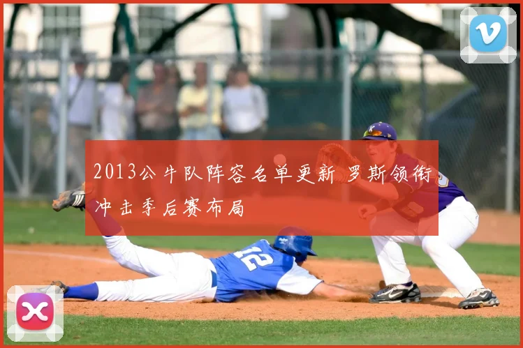 2013公牛队阵容名单更新 罗斯领衔冲击季后赛布局