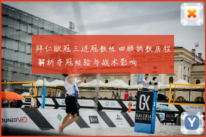 拜仁欧冠三连冠教练回顾执教历程 解析夺冠经验与战术影响