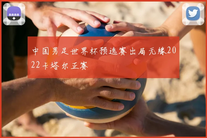 中国男足世界杯预选赛出局无缘2022卡塔尔正赛