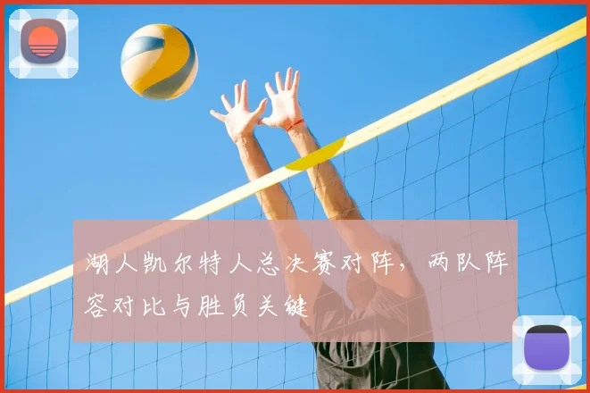 湖人凯尔特人总决赛对阵,两队阵容对比与胜负关键