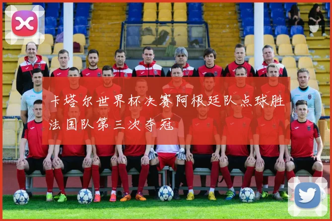 卡塔尔世界杯决赛阿根廷队点球胜法国队第三次夺冠