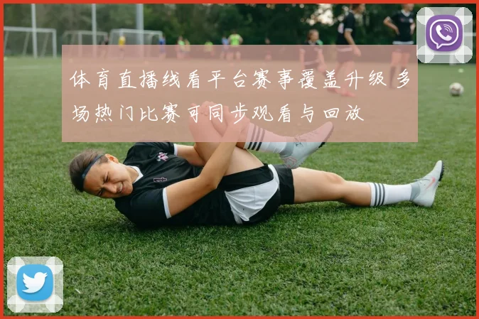 体育直播线看平台赛事覆盖升级 多场热门比赛可同步观看与回放