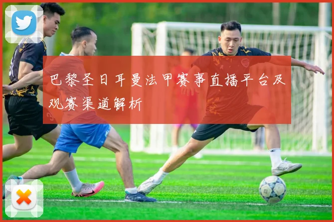 巴黎圣日耳曼法甲赛事直播平台及观赛渠道解析