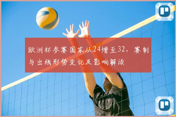 欧洲杯参赛国家从24增至32,赛制与出线形势变化及影响解读