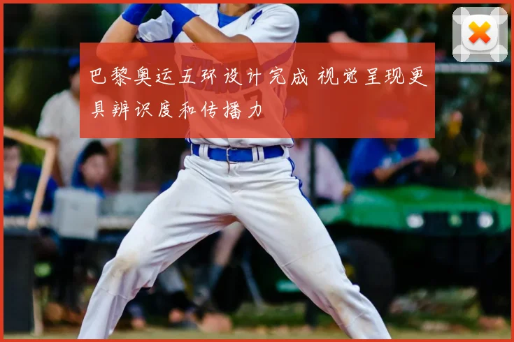 巴黎奥运五环设计完成 视觉呈现更具辨识度和传播力